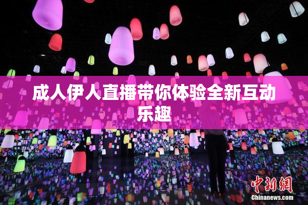 成人伊人直播带你体验全新互动乐趣