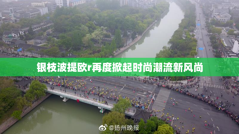 银枝波提欧r再度掀起时尚潮流新风尚