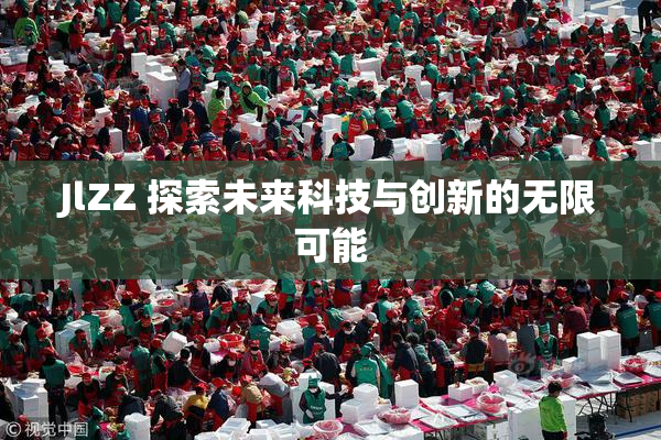 JlZZ 探索未来科技与创新的无限可能