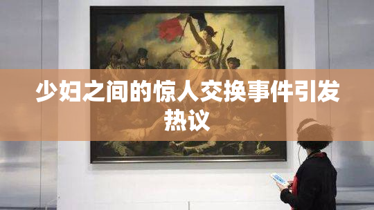 少妇之间的惊人交换事件引发热议