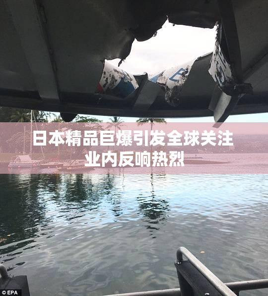 日本精品巨爆引发全球关注 业内反响热烈