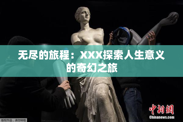 无尽的旅程：XXX探索人生意义的奇幻之旅