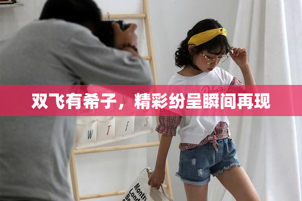 双飞有希子，精彩纷呈瞬间再现