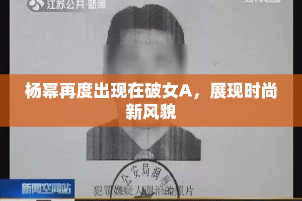 杨幂再度出现在破女A，展现时尚新风貌