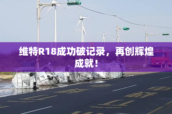 维特R18成功破记录，再创辉煌成就！