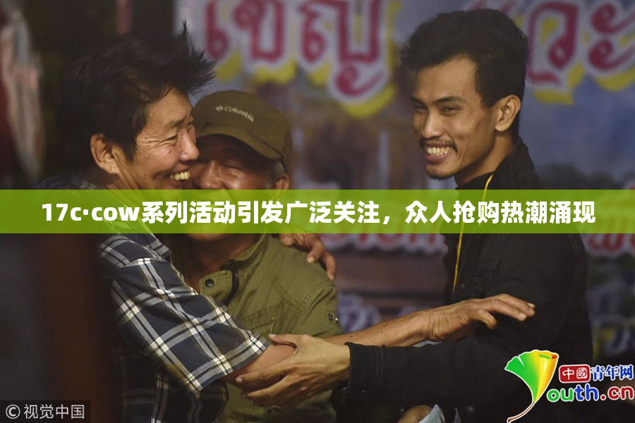 17c·cow系列活动引发广泛关注，众人抢购热潮涌现