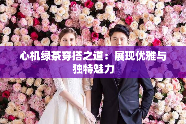心机绿茶穿搭之道：展现优雅与独特魅力