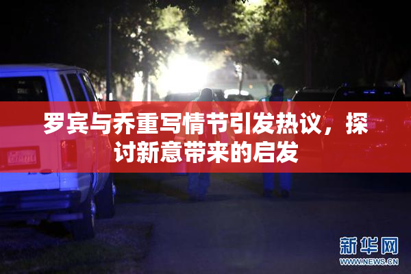 罗宾与乔重写情节引发热议，探讨新意带来的启发