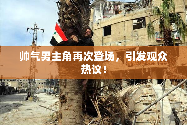 帅气男主角再次登场，引发观众热议！