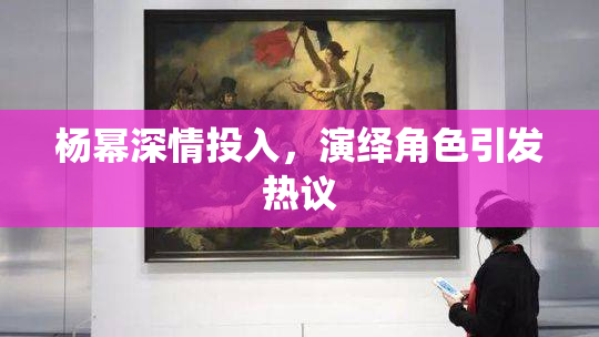 杨幂深情投入，演绎角色引发热议