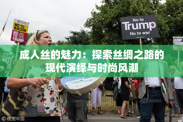 成人丝的魅力：探索丝绸之路的现代演绎与时尚风潮