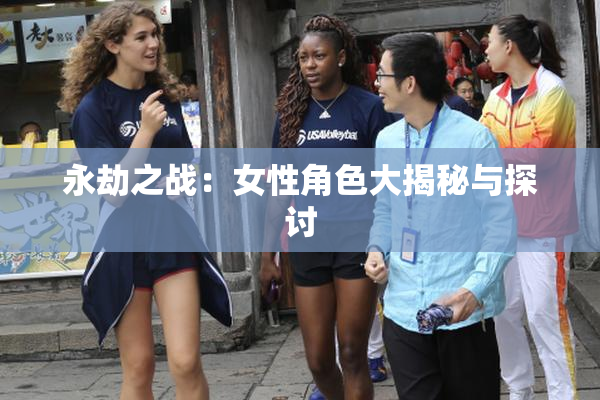 永劫之战：女性角色大揭秘与探讨