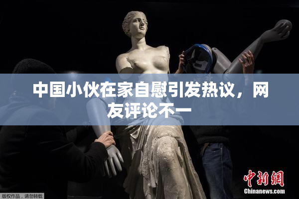 中国小伙在家自慰引发热议，网友评论不一