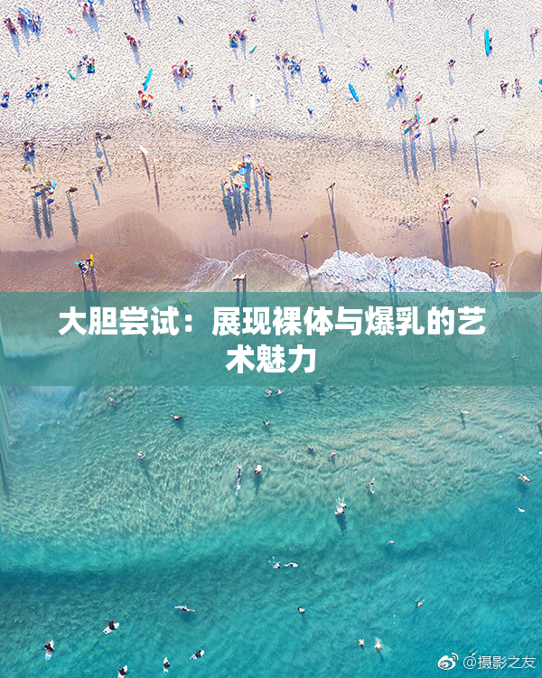 大胆尝试：展现裸体与爆乳的艺术魅力