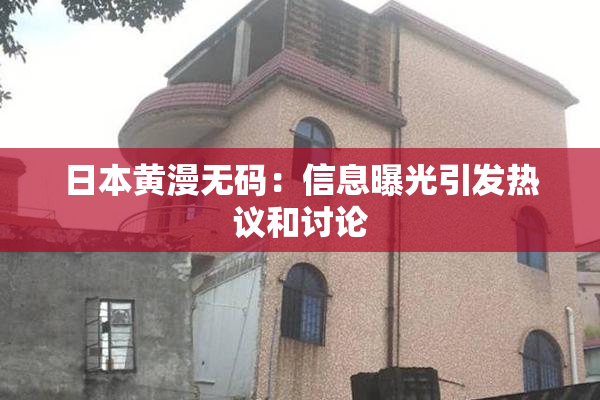 日本黄漫无码：信息曝光引发热议和讨论