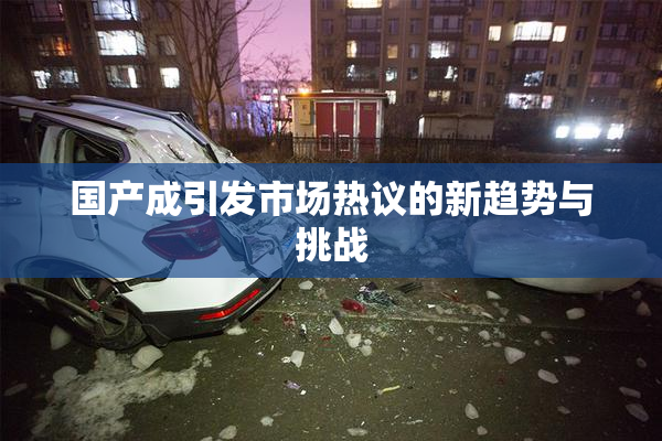 国产成引发市场热议的新趋势与挑战