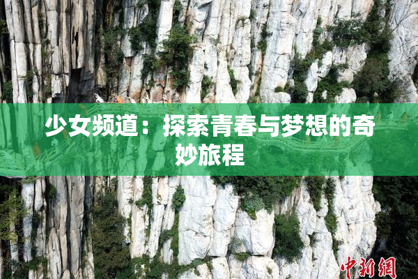 少女频道：探索青春与梦想的奇妙旅程