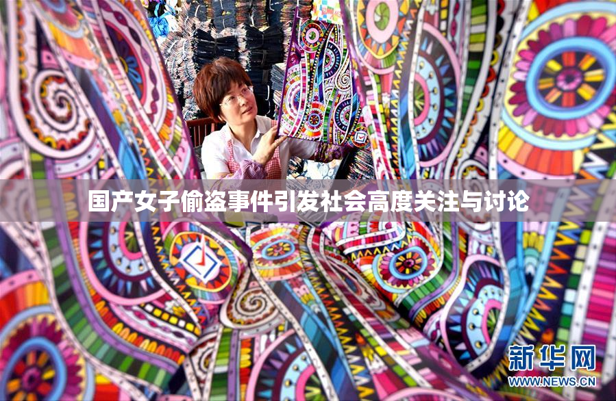 国产女子偷盗事件引发社会高度关注与讨论