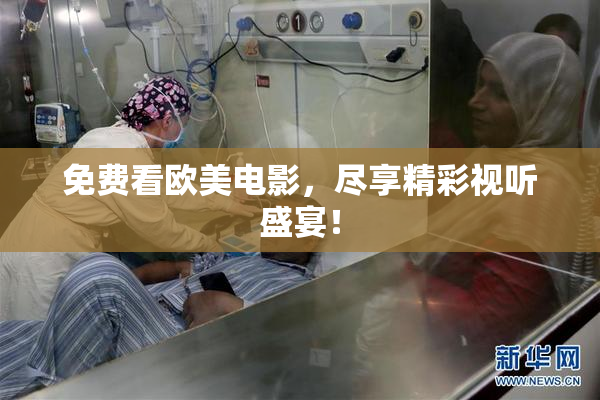 免费看欧美电影，尽享精彩视听盛宴！