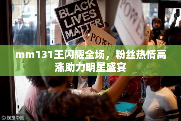 mm131王闪耀全场，粉丝热情高涨助力明星盛宴