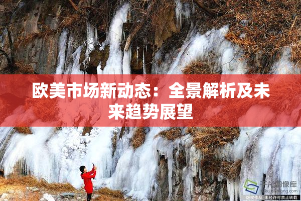 欧美市场新动态：全景解析及未来趋势展望