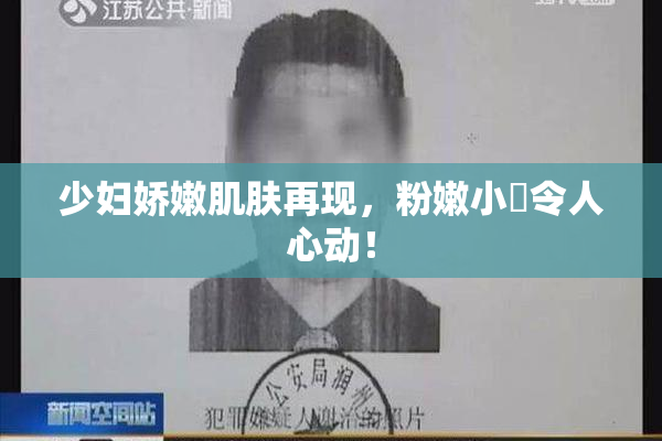 少妇娇嫩肌肤再现，粉嫩小泬令人心动！