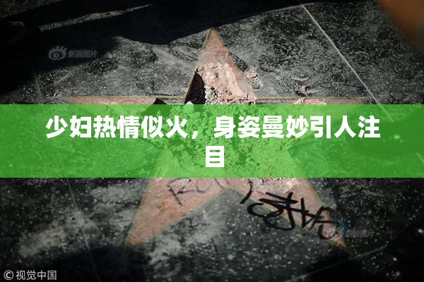 少妇热情似火，身姿曼妙引人注目