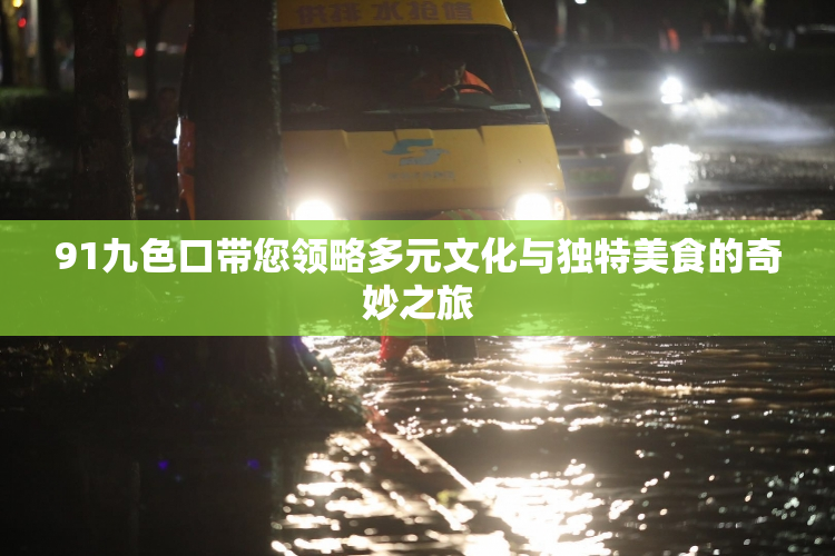 91九色口带您领略多元文化与独特美食的奇妙之旅