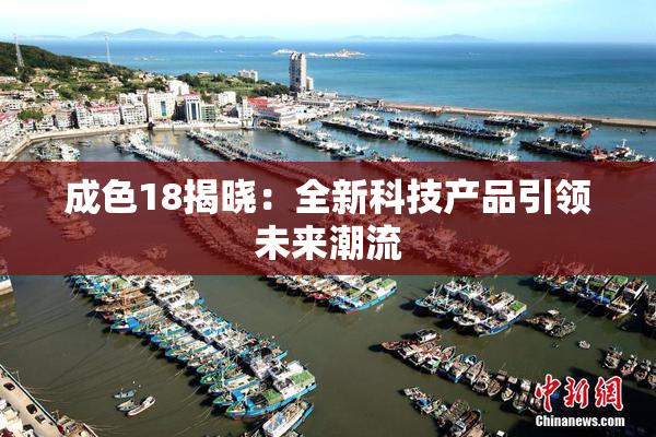 成色18揭晓：全新科技产品引领未来潮流