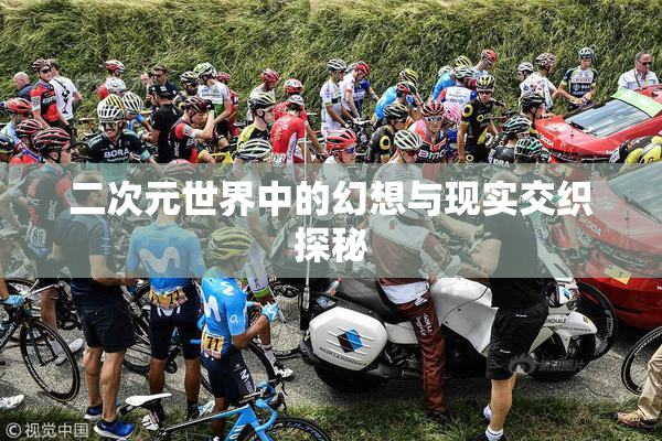二次元世界中的幻想与现实交织探秘