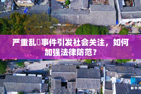 严重乱婬事件引发社会关注，如何加强法律防范？
