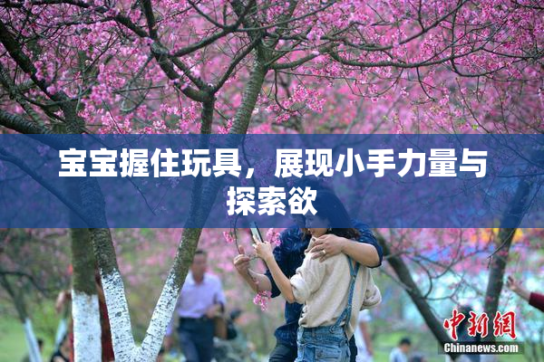 宝宝握住玩具，展现小手力量与探索欲