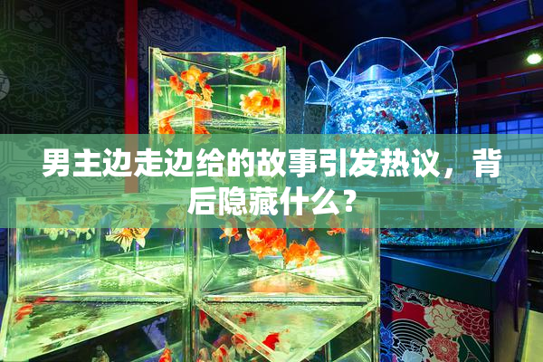 男主边走边给的故事引发热议，背后隐藏什么？
