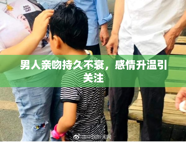 男人亲吻持久不衰，感情升温引关注