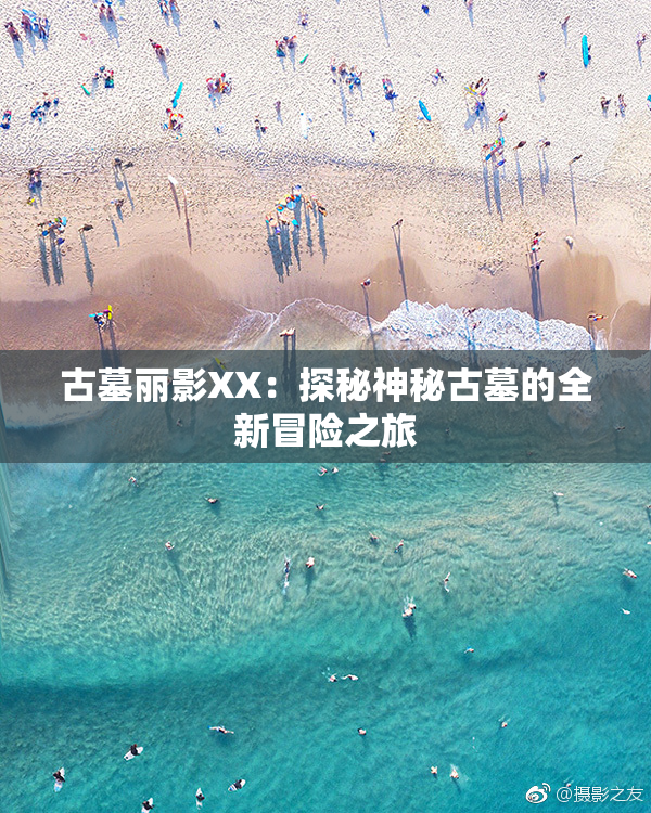 古墓丽影XX：探秘神秘古墓的全新冒险之旅