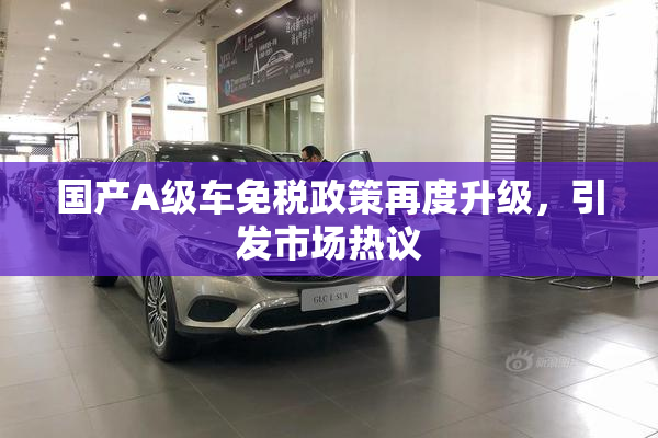 国产A级车免税政策再度升级，引发市场热议
