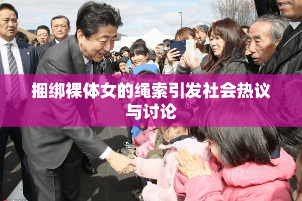 捆绑裸体女的绳索引发社会热议与讨论