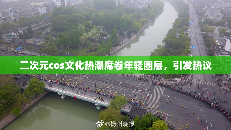 二次元cos文化热潮席卷年轻圈层，引发热议