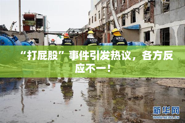 “打屁股”事件引发热议，各方反应不一！