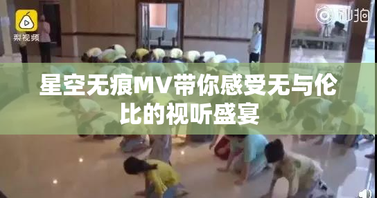 星空无痕MV带你感受无与伦比的视听盛宴