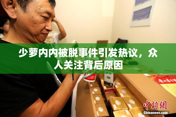 少萝内内被脱事件引发热议，众人关注背后原因