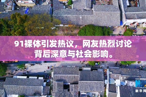 91裸体引发热议，网友热烈讨论背后深意与社会影响。