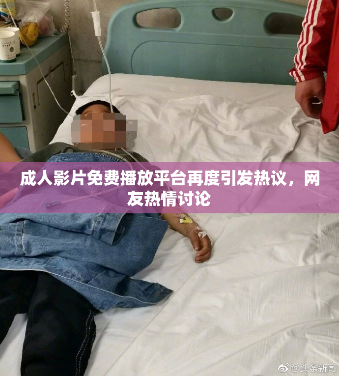 成人影片免费播放平台再度引发热议，网友热情讨论