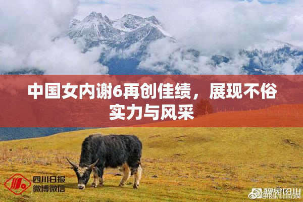 中国女内谢6再创佳绩，展现不俗实力与风采