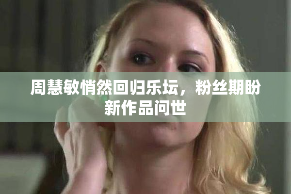 周慧敏悄然回归乐坛，粉丝期盼新作品问世