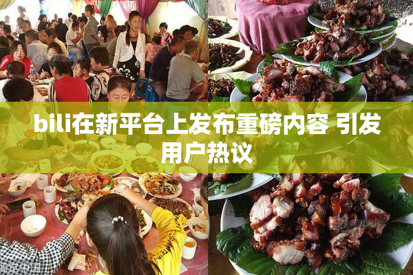 bili在新平台上发布重磅内容 引发用户热议