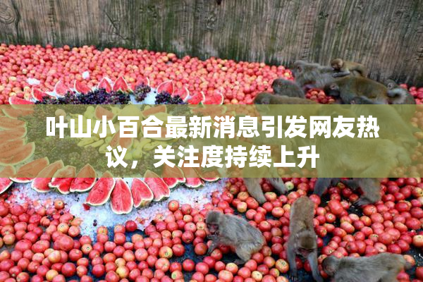 叶山小百合最新消息引发网友热议，关注度持续上升