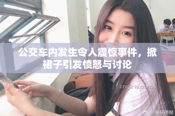 公交车内发生令人震惊事件，掀裙子引发愤怒与讨论