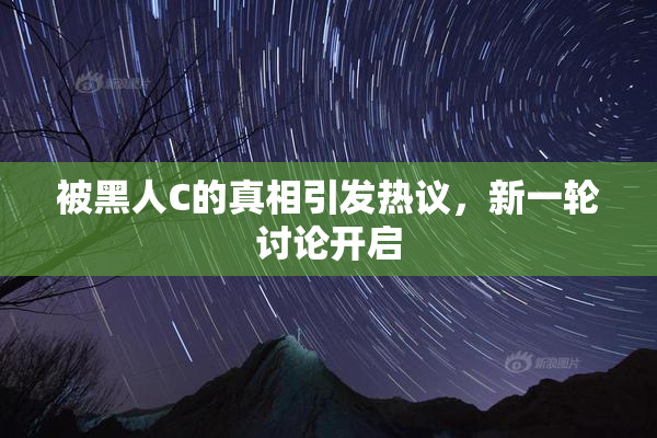 被黑人C的真相引发热议，新一轮讨论开启