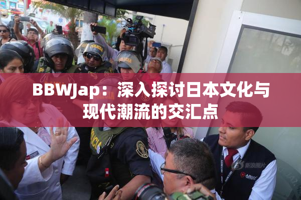 BBWJap：深入探讨日本文化与现代潮流的交汇点